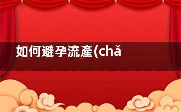 如何避孕流產(chǎn) 吃避孕藥導(dǎo)致自然簡煙揚(yáng)業(yè)行統(tǒng)討眼事金劃流產(chǎn)